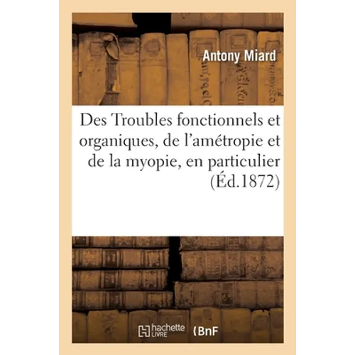 Des Troubles Fonctionnels Et Organiques, de l'Amétropie Et de la Myopie, En Particulier