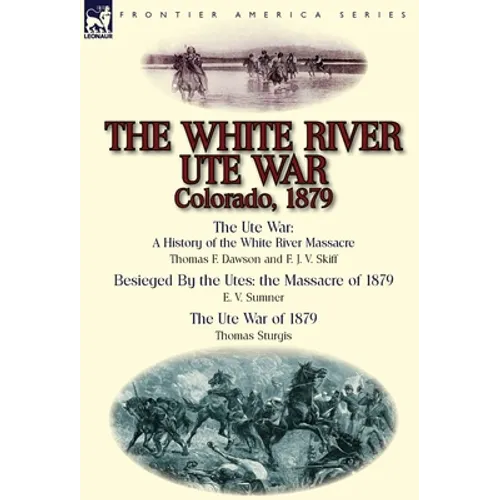 The White River Ute War Colorado, 1879: The Ute War: A History of the White River Massacre by Thomas F. Dawson and F. J. V. Skiff, Besieged by the Ute