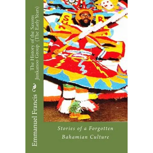 The History of the Saxons Junkanoo Group (The Early Years): Stories of a Forgotten Bahamian Culture