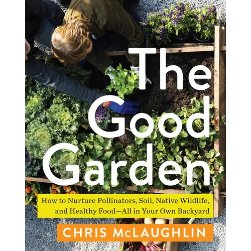 The Good Garden: How to Nurture Pollinators, Soil, Native Wildlife, and Healthy Food' All in Your Own Backyard