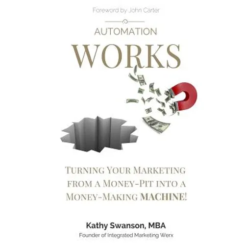 Automation Works: Turning Your Marketing from a Money-Pit into a Money-Making MACHINE!