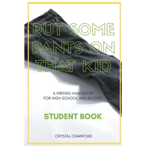 Put Some Pants on That Kid: A Writing Handbook for High School and Beyond (Student Book)