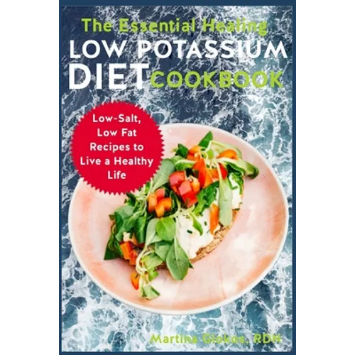 The Essential Healing Low Potassium Diet Cookbook: Low-Salt, Low Fat Recipes to Live a Healthy Life