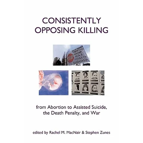 Consistently Opposing Killing: From Abortion to Assisted Suicide, the Death Penalty, and War
