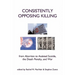 Consistently Opposing Killing: From Abortion to Assisted Suicide, the Death Penalty, and War