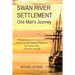 SWAN RIVER SETTLEMENT One Man's Journey: A fascinating historical journey from Ireland through Victorian England to the remote colony of Western Austr