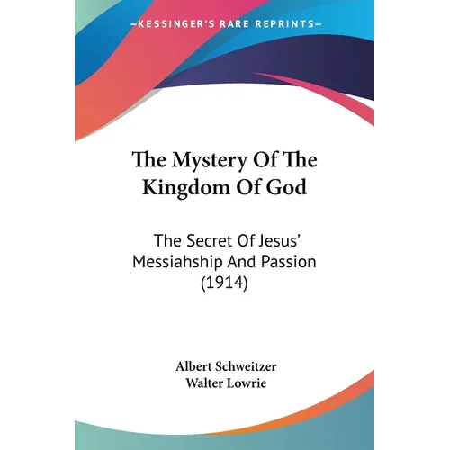The Mystery Of The Kingdom Of God: The Secret Of Jesus' Messiahship And Passion (1914)