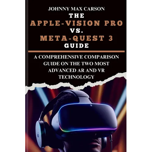 The Apple-Vision Pro vs. Meta-Quest 3 Guide: A Comprehensive Comparison Guide on the Two Most Advanced AR and VR Technology