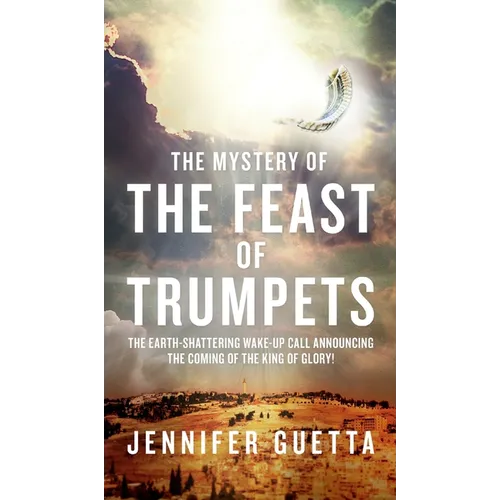 The Mystery of the Feast of Trumpets: The earth-shattering wake-up call announcing the coming of the King of Glory!
