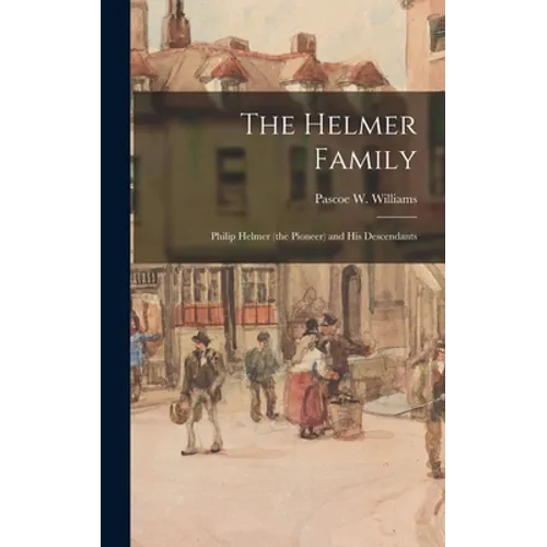 The Helmer Family: Philip Helmer (the Pioneer) and His Descendants