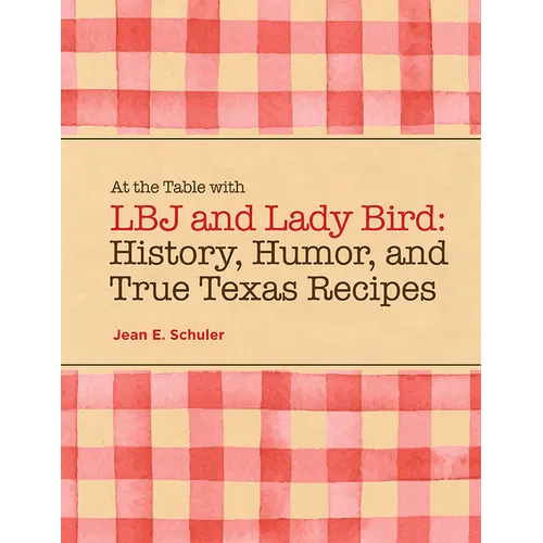 At the Table with LBJ and Lady Bird: History, Humor, and True Texas Recipes