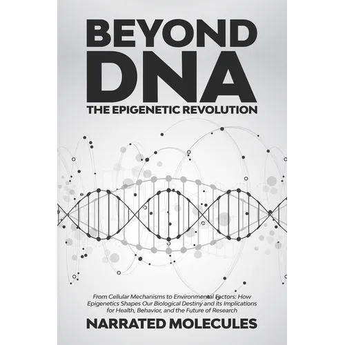 Beyond DNA: From Cellular Mechanisms to Environmental Factors: How Epigenetics Shapes Our Biological Destiny and its Implications
