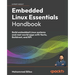 Embedded Linux Essentials Handbook: Build embedded Linux systems and real-world apps with Yocto, Buildroot, and RPi