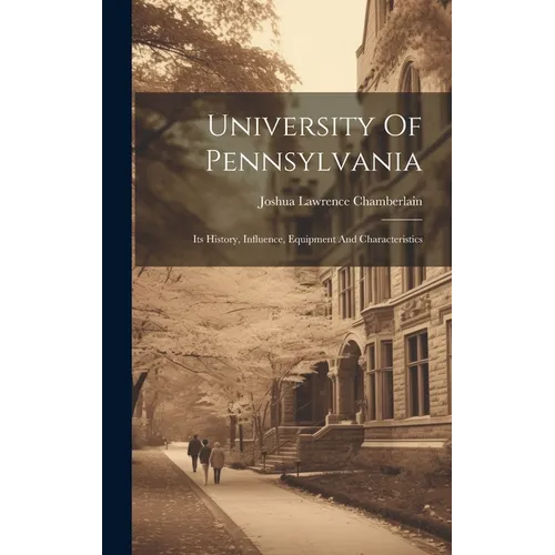 University Of Pennsylvania: Its History, Influence, Equipment And Characteristics