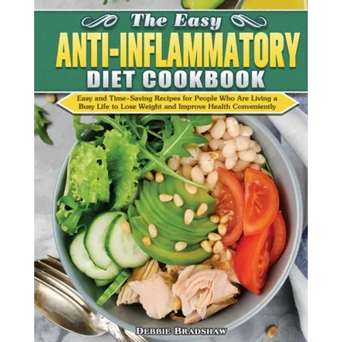 The Easy Anti-inflammatory Diet Cookbook: Easy and Time-Saving Recipes for People Who Are Living a Busy Life to Keep Diseases Away and Improve Health