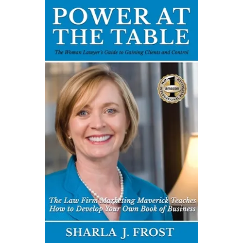 Power at the Table: Guide to Gaining Clients and Control - The Law Firm Marketing Maverick Teaches How to Develop Your Own Book of Business