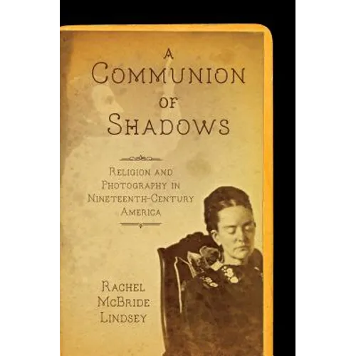 A Communion of Shadows: Religion and Photography in Nineteenth-Century America