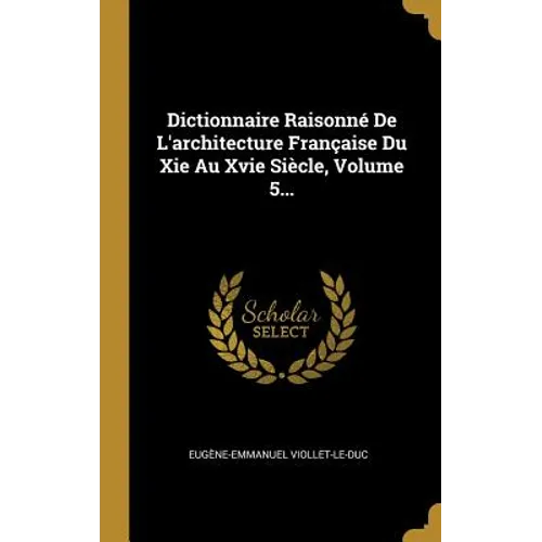 Dictionnaire Raisonné De L'architecture Française Du Xie Au Xvie Siècle, Volume 5...