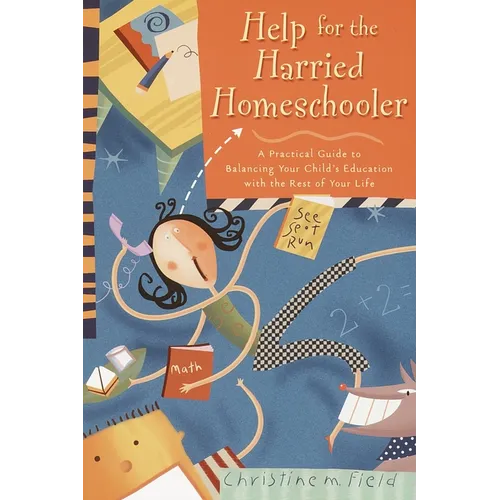 Help for the Harried Homeschooler: A Practical Guide to Balancing Your Child's Education with the Rest of Your Life - Paperback
