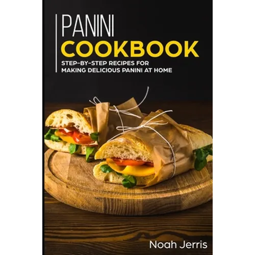 Panini Cookbook: Step-by-step recipes for making delicious panini at home