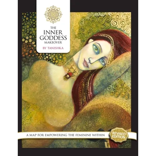 The Inner Goddess Makeover. Revised Edition: A Map for Empowering the Feminine Within