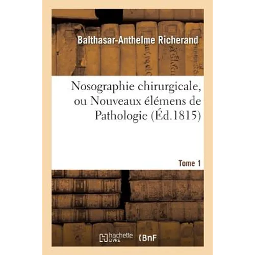 Nosographie Chirurgicale, Ou Nouveaux Élémens de Pathologie. Tome 1