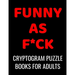 Funny As F*ck Cryptogram Puzzle Books For Adults: 120 Large Print Swear Word Cryptoquote Puzzles: Humorous Cussing Quotes With Solutions