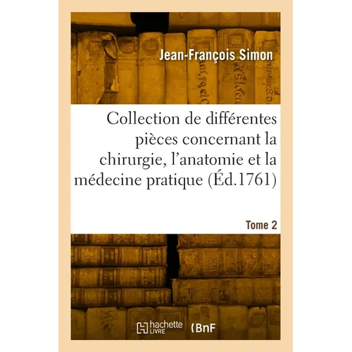 Collection de différentes pièces concernant la chirurgie, l'anatomie et la médecine pratique. Tome 2