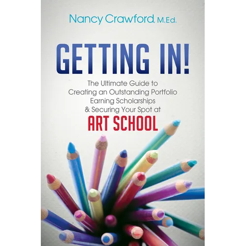 Getting In!: The Ultimate Guide to Creating an Outstanding Portfolio, Earning Scholarships and Securing Your Spot at Art School