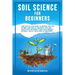 Soil Science For Beginners: Your Step-By-Step Guide To Improve Soil For Optimal Crop Health, Maximize Yield And Create Pest-Resistant Plants With Orga