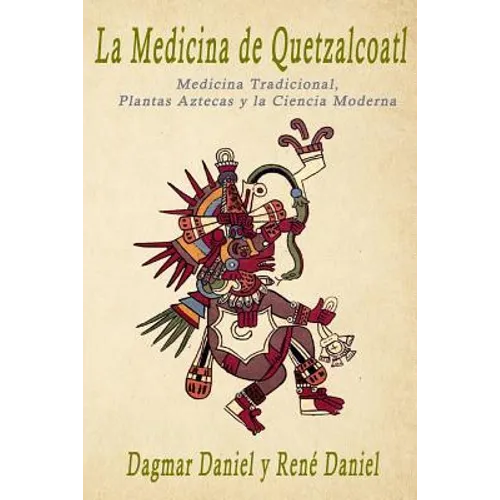 La Medicina de Quetzalcoatl: Medicina Tradicional, Plantas Aztecas y la Ciencia Moderna