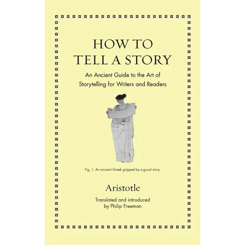 How to Tell a Story: An Ancient Guide to the Art of Storytelling for Writers and Readers