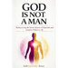 God Is Not a Man: Rediscovering the Divine Balance of Masculine and Feminine Within Us All