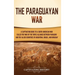 The Paraguayan War: A Captivating Guide to a South American War Called the War of the Triple Alliance between Paraguay and the Allied Countries of Arg