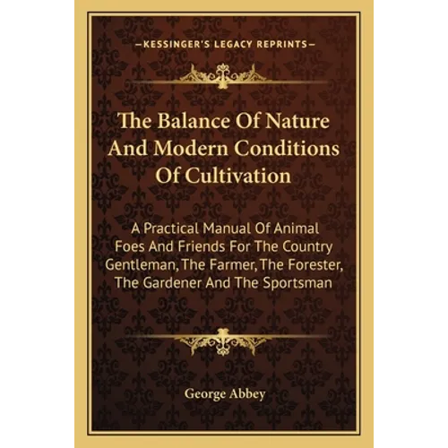The Balance Of Nature And Modern Conditions Of Cultivation: A Practical Manual Of Animal Foes And Friends For The Country Gentleman, The Farmer, The F
