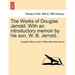 The Works of Douglas Jerrold. with an Introductory Memoir by His Son, W. B. Jerrold.