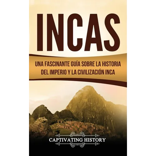 Incas: Una Fascinante Guía sobre la Historia del Imperio y la Civilización Inca