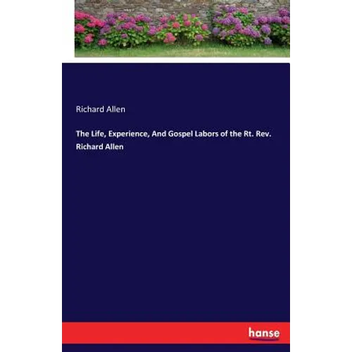 The Life, Experience, And Gospel Labors of the Rt. Rev. Richard Allen
