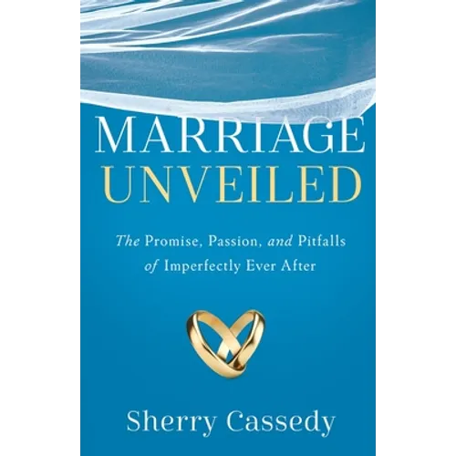 Marriage Unveiled: The Promise, Passion, and Pitfalls of Imperfectly Ever After