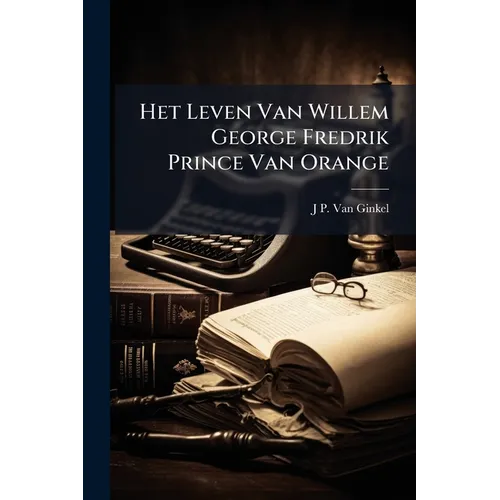 Het Leven Van Willem George Fredrik Prince Van Orange