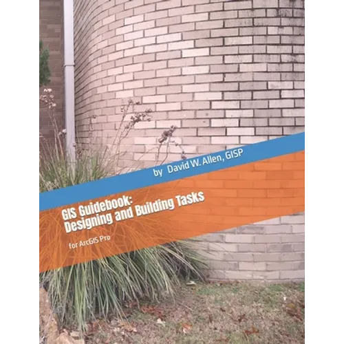 GIS Guidebook: Designing and Building Tasks: for ArcGIS Pro