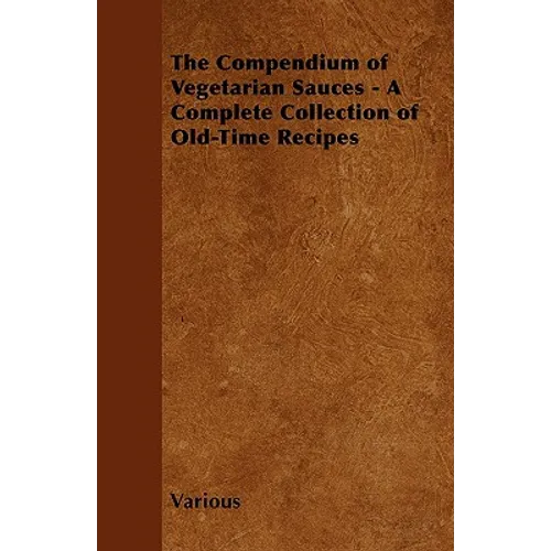 The Compendium of Vegetarian Sauces - A Complete Collection of Old-Time Recipes