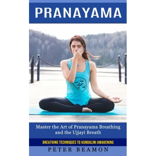 Pranayama: Breathing Techniques to Kundalini Awakening (Master the Art of Pranayama Breathing and the Ujjayi Breath)