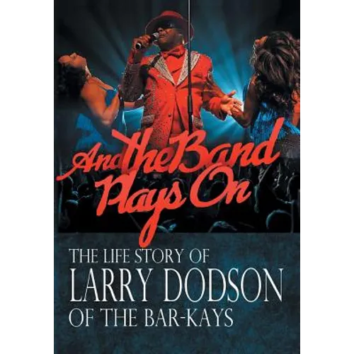 And the Band Plays On: The Life Story of Larry Dodson of The Bar-Kays