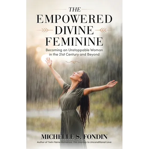 The Empowered Divine Feminine: Becoming an Unstoppable Woman in the 21st Century and Beyond