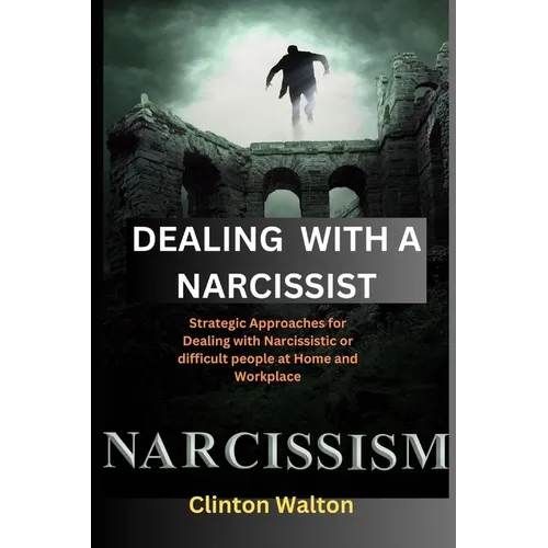 Dealing with a Narcissist: Strategic Approaches for Dealing with Narcissistic or difficult people at Home and Workplace