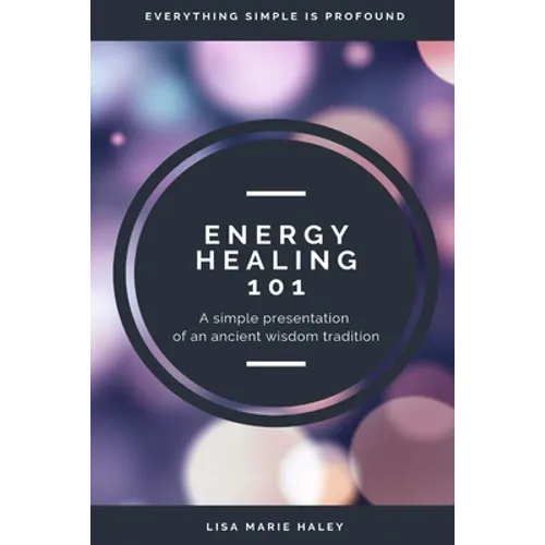 Energy Healing 101: A Simple Presentation of an Ancient Wisdom Tradition