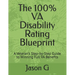 The 100% VA Disability Rating Blueprint: A Veteran's Step-by-Step Guide to Winning Full VA Benefits