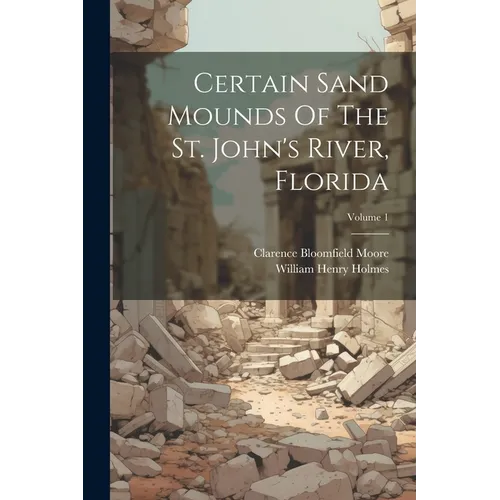 Certain Sand Mounds Of The St. John's River, Florida; Volume 1