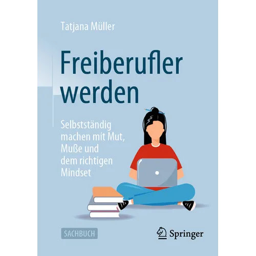 Freiberufler Werden: Selbstständig Machen Mit Mut, Muße Und Dem Richtigen Mindset
